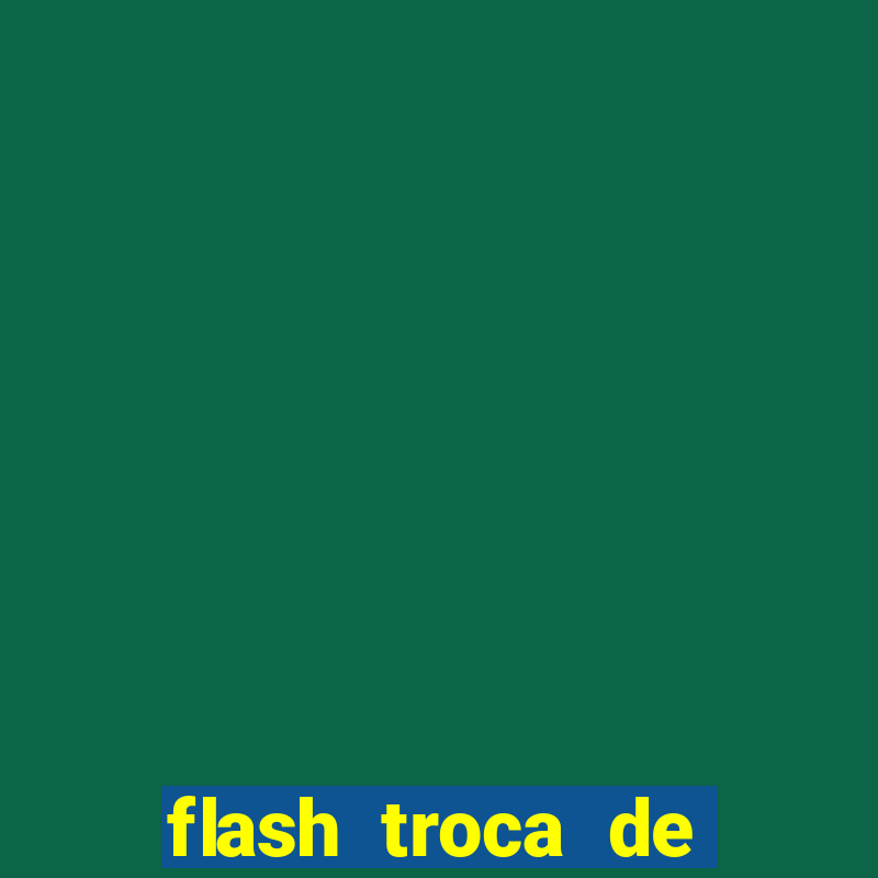 flash troca de corpo parte 2